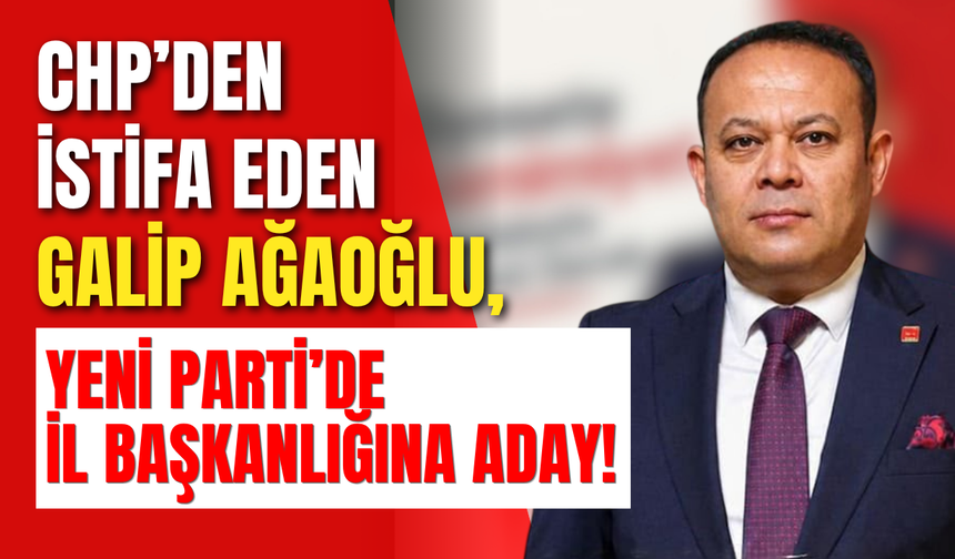 CHP’den İstifa Eden Galip Ağaoğlu, Yeni Parti’de İl Başkanlığına Aday!