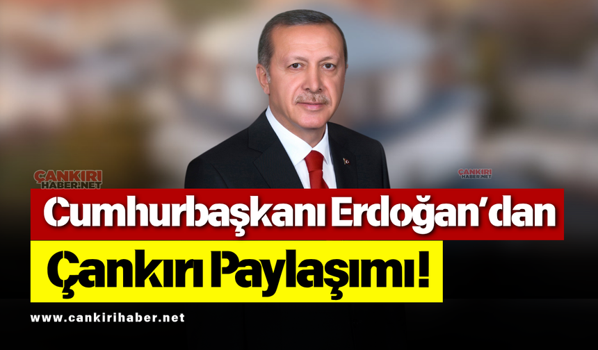 Cumhurbaşkanı Erdoğan’dan Çankırı Paylaşımı!