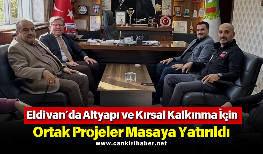 Eldivan’da Altyapı ve Kırsal Kalkınma İçin Ortak Projeler Masaya Yatırıldı