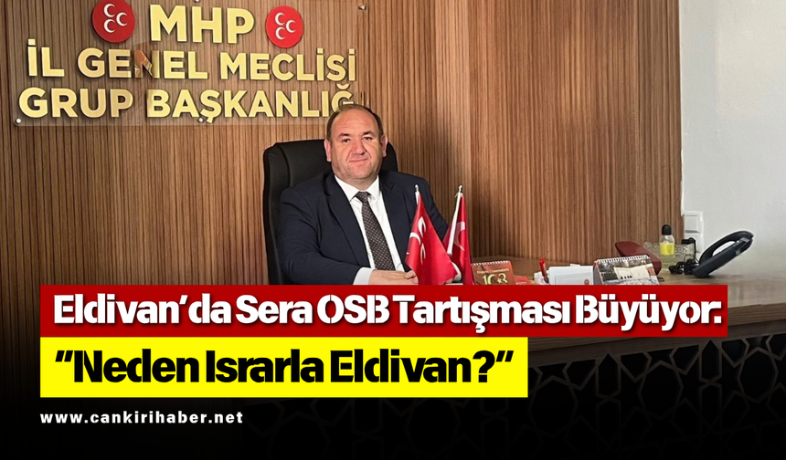 Eldivan’da Sera OSB Tartışması Büyüyor: “Neden Israrla Eldivan?”