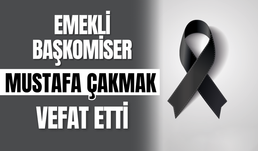 Emekli Başkomiser Mustafa Çakmak Vefat Etti