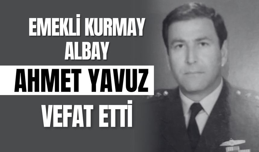 Emekli Kurmay Albay Ahmet Yavuz Vefat Etti