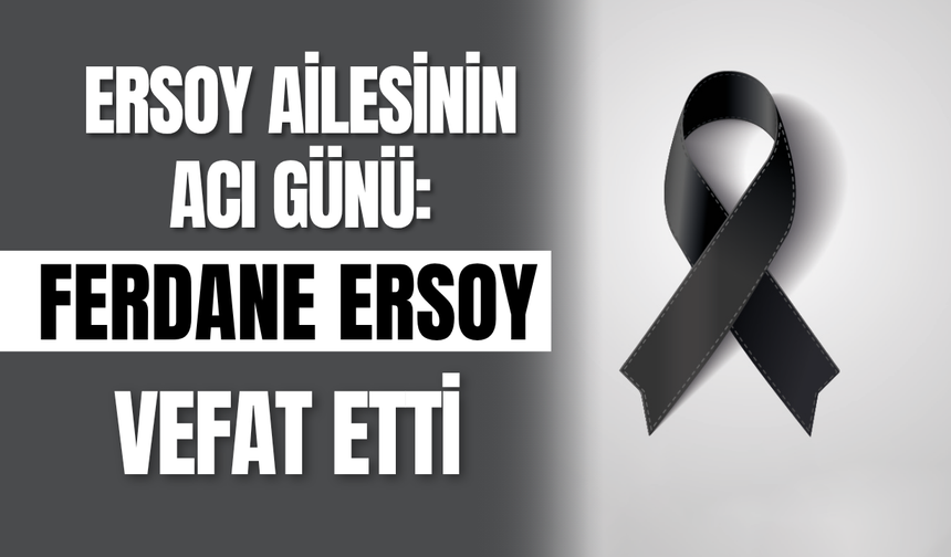 Ersoy Ailesinin Acı Günü: Ferdane Ersoy Vefat Etti
