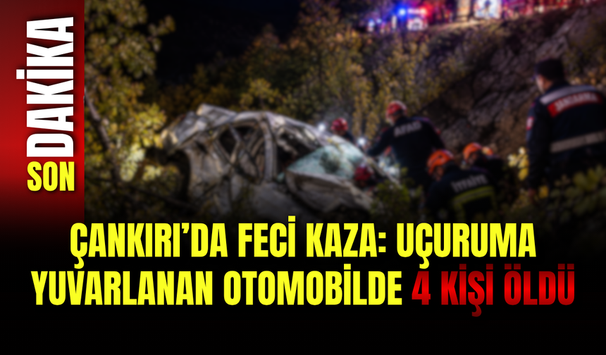Çankırı’da Feci Kaza: Uçuruma Yuvarlanan Otomobilde 4 Kişi Öldü