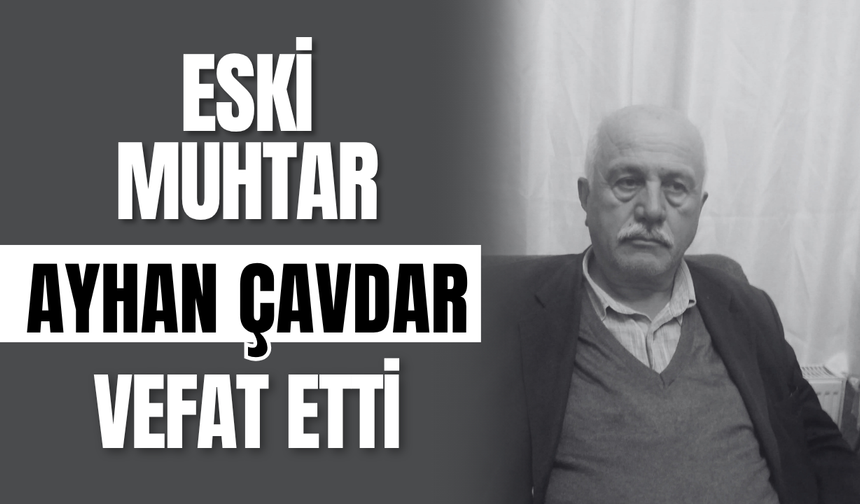 Eski Muhtar Ayhan Çavdar Vefat Etti