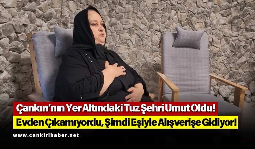 Çankırı’nın Yer Altındaki Tuz Şehri Umut Oldu! Evden Çıkamıyordu, Şimdi Eşiyle Alışverişe Gidiyor!