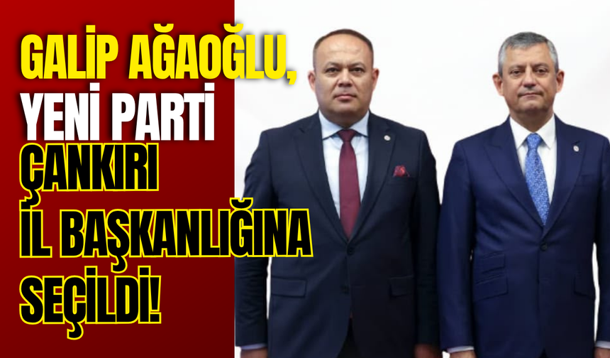 Galip Ağaoğlu, Yeni Parti Çankırı İl Başkanlığına Seçildi!
