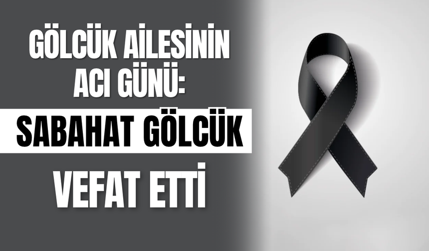 Gölcük Ailesinin Acı Günü: Sabahat Gölcük Vefat Etti