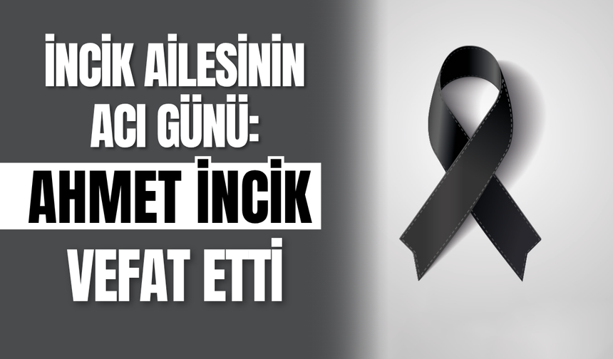 İncik Ailesinin Acı Günü: Ahmet İncik Vefat Etti