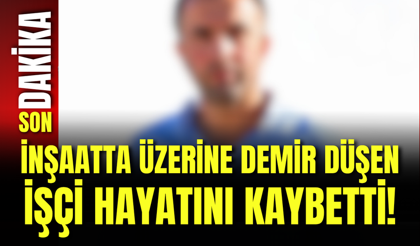 İnşaatta Üzerine Demir Düşen İşçi Hayatını Kaybetti!