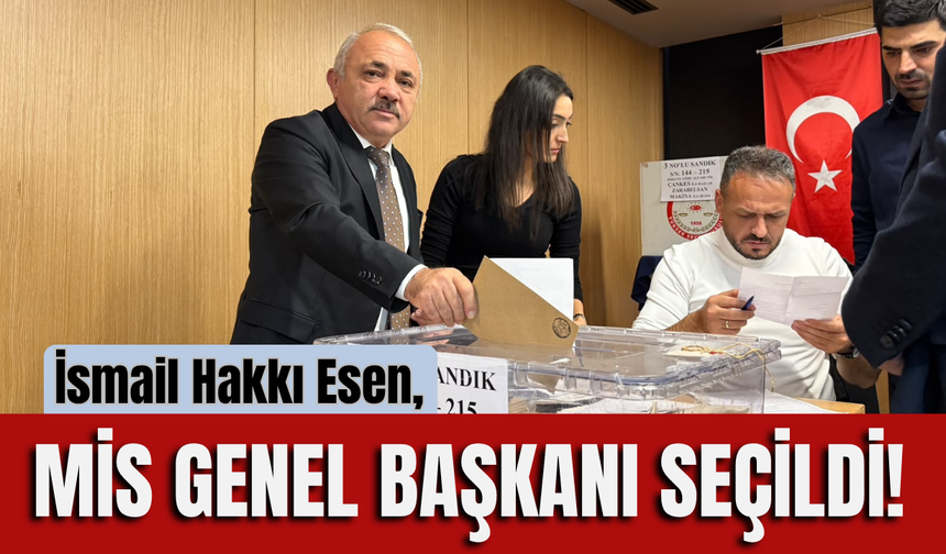 İsmail Hakkı Esen, MİS Genel Başkanı Seçildi!
