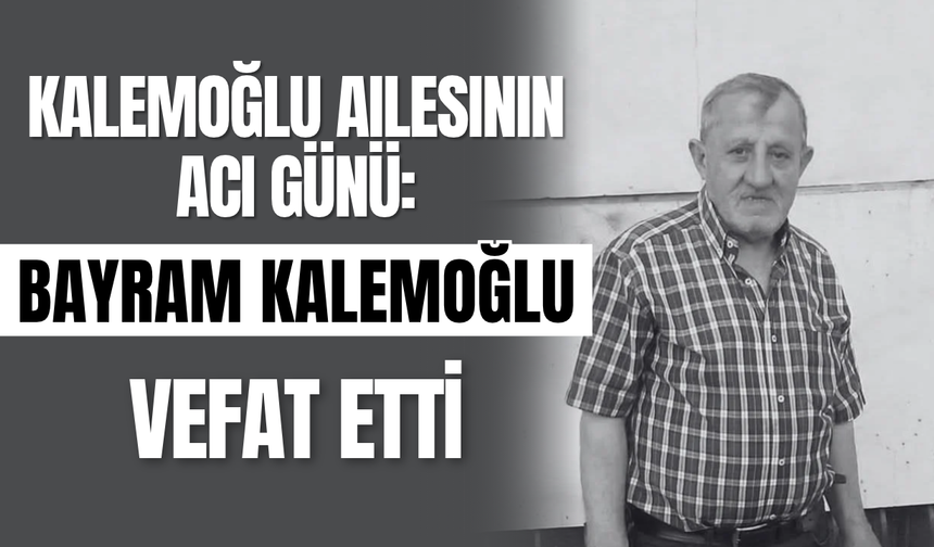 Kalemoğlu Ailesinin Acı Günü: Bayram Kalemoğlu Vefat Etti