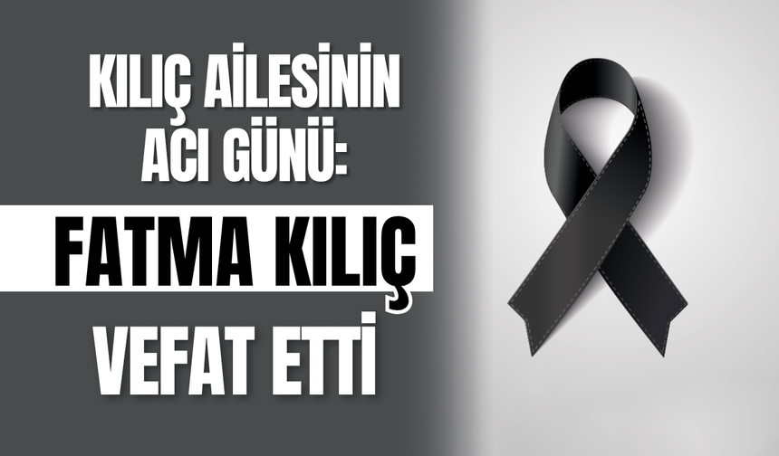 Kılıç Ailesinin Acı Günü: Fatma Kılıç Vefat Etti