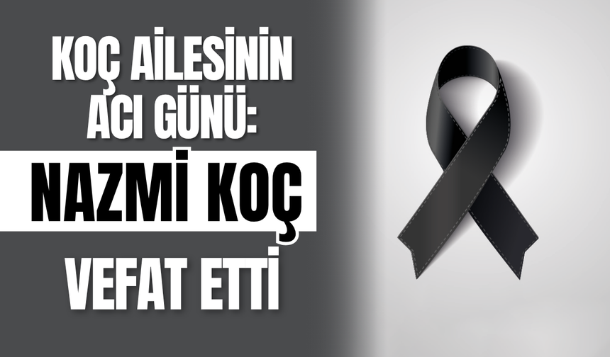 Koç Ailesinin Acı Günü: Nazmi Koç Vefat Etti