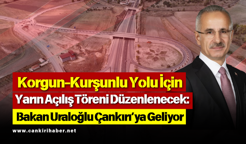 Korgun-Kurşunlu Yolu İçin Yarın Açılış Töreni Düzenlenecek: Bakan Uraloğlu Çankırı’ya Geliyor