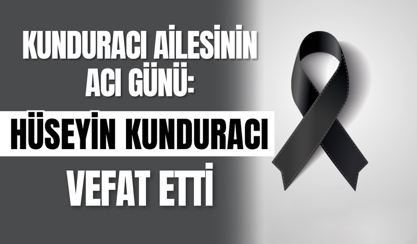 Kunduracı Ailesinin Acı Günü: Hüseyin Kunduracı Vefat Etti