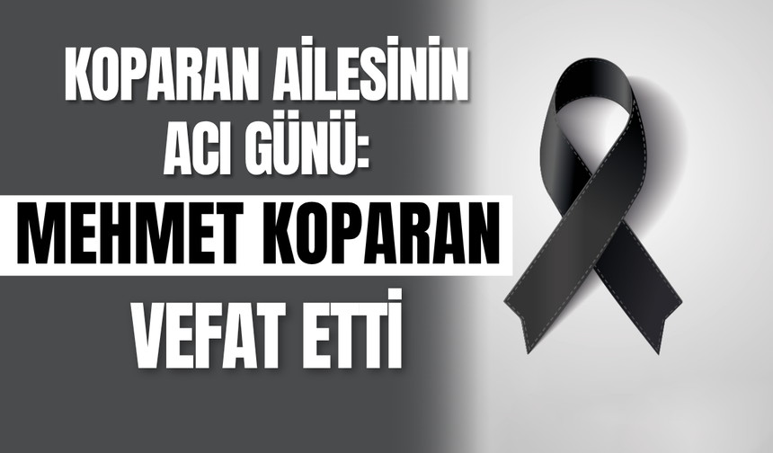 Koparan Ailesinin Acı Günü: Mehmet Koparan Vefat Etti