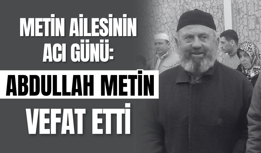 Metin Ailesinin Acı Günü: Abdullah Metin Vefat Etti