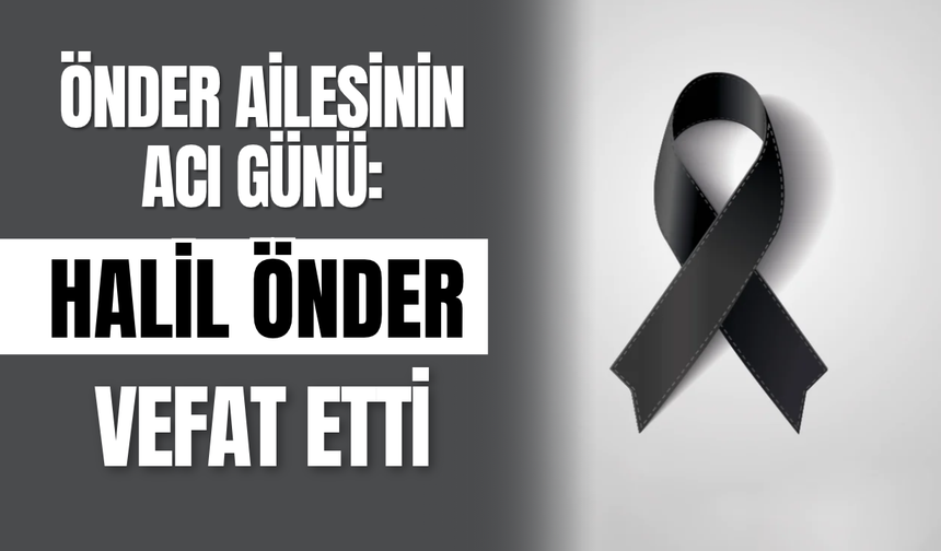Önder Ailesinin Acı Günü: Halil Önder Vefat Etti