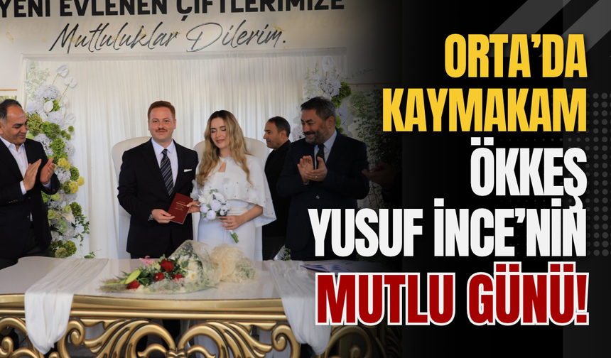Orta’da Kaymakam Ökkeş Yusuf İnce’nin Mutlu Günü!