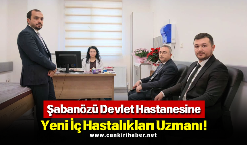 Şabanözü Devlet Hastanesine Yeni İç Hastalıkları Uzmanı!