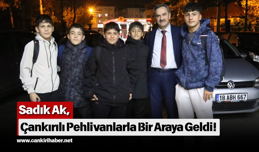 Sadık Ak, Çankırılı Pehlivanlarla Bir Araya Geldi!