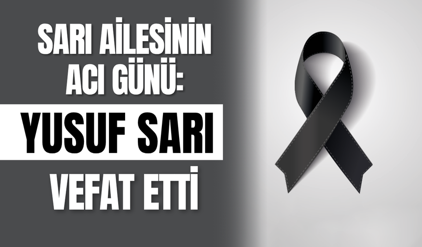 Sarı Ailesinin Acı Günü: Yusuf Sarı Vefat Etti