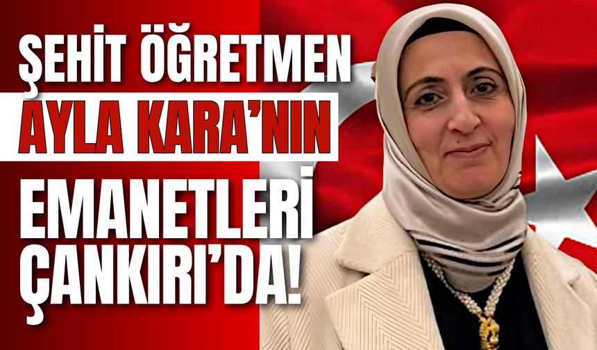 Şehit Öğretmen Ayla Kara’nın Emanetleri Çankırı’da!