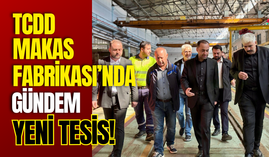 TCDD Makas Fabrikası’nda Gündem Yeni Tesis!