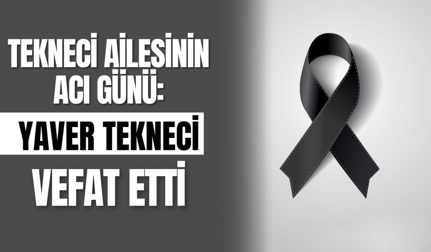 Tekneci Ailesinin Acı Günü: Yaver Tekneci Vefat Etti