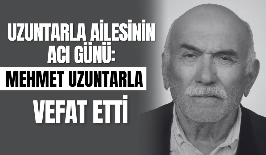 Uzuntarla Ailesinin Acı Günü: Mehmet Uzuntarla Vefat Etti