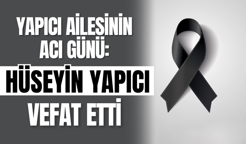 Yapıcı Ailesinin Acı Günü: Hüseyin Yapıcı Vefat Etti