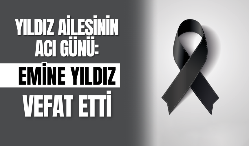 Yıldız Ailesinin Acı Günü: Emine Yıldız Vefat Etti