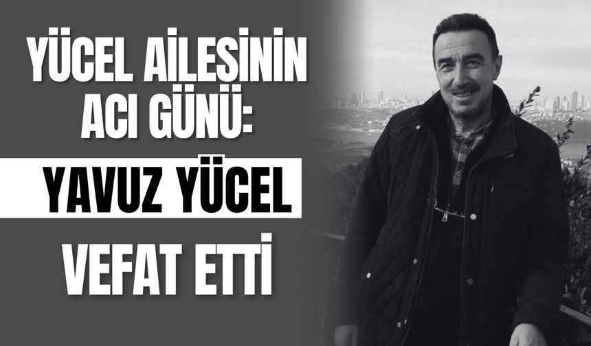 Yücel Ailesinin Acı Günü: Yavuz Yücel Vefat Etti